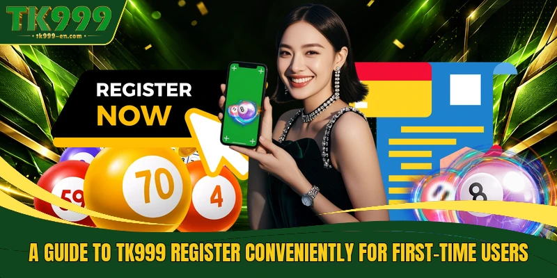A guide to TK999 Register conveniently for first-time users
