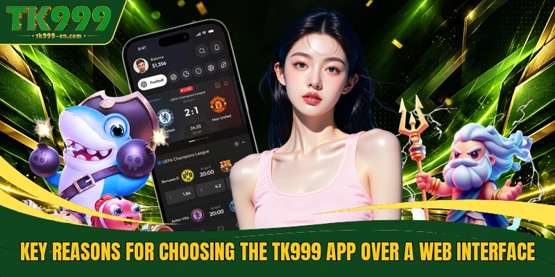 Key reasons for choosing the TK999 app over a web interface